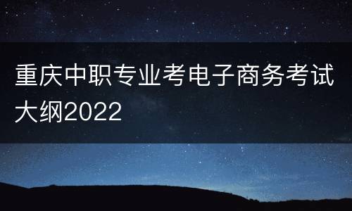 重庆中职专业考电子商务考试大纲2022