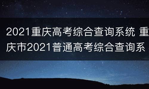 2021重庆高考综合查询系统 重庆市2021普通高考综合查询系统