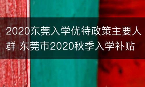 2020东莞入学优待政策主要人群 东莞市2020秋季入学补贴