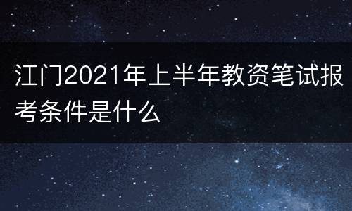 江门2021年上半年教资笔试报考条件是什么