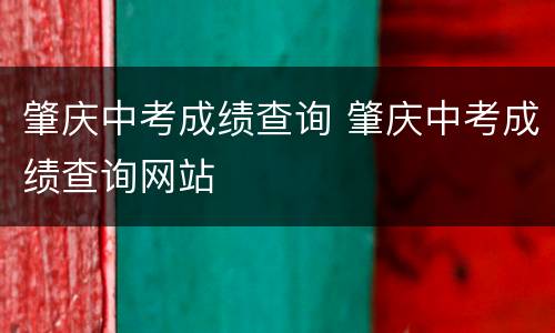 肇庆中考成绩查询 肇庆中考成绩查询网站