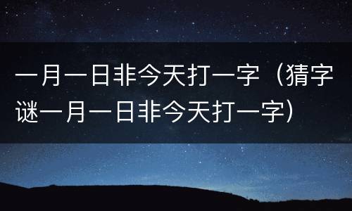 一月一日非今天打一字(猜字谜一月一日非今天打一字)