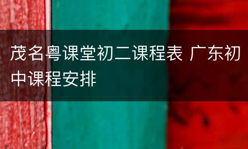 茂名粤课堂初二课程表 广东初中课程安排