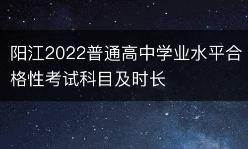 阳江2022普通高中学业水平合格性考试科目及时长