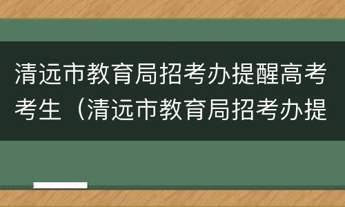 清远市教育局招考办提醒高考考生（清远市教育局招考办提醒高考考生体检）
