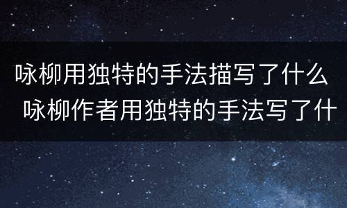 咏柳用独特的手法描写了什么 咏柳作者用独特的手法写了什么