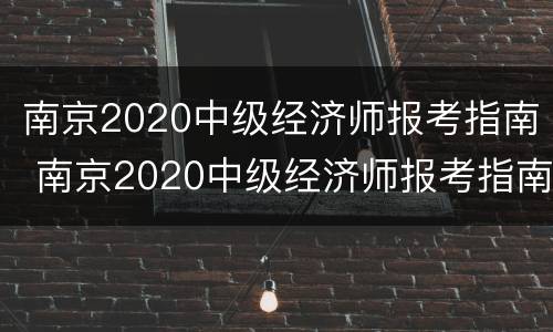 南京2020中级经济师报考指南 南京2020中级经济师报考指南电子版