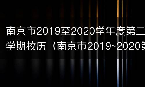 南京市2019至2020学年度第二学期校历（南京市2019~2020第一学期校历）