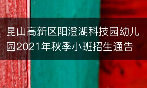 昆山高新区阳澄湖科技园幼儿园2021年秋季小班招生通告