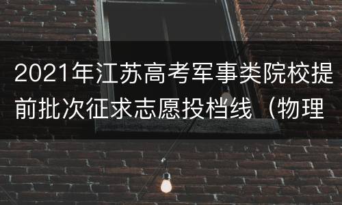 2021年江苏高考军事类院校提前批次征求志愿投档线（物理类）