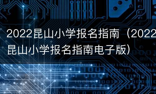 2022昆山小学报名指南（2022昆山小学报名指南电子版）