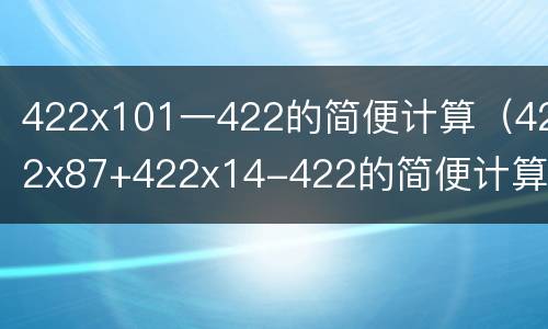 422x101一422的简便计算（422x87+422x14-422的简便计算）