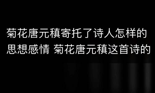 菊花唐元稹寄托了诗人怎样的思想感情 菊花唐元稹这首诗的意思