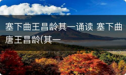 塞下曲王昌龄其一诵读 塞下曲唐王昌龄(其一