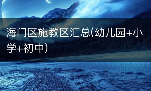 海门区施教区汇总(幼儿园+小学+初中)