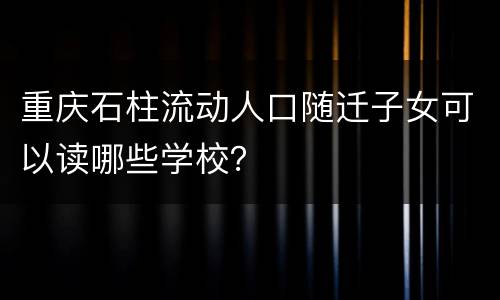 重庆石柱流动人口随迁子女可以读哪些学校？