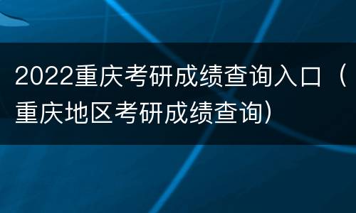 2022重庆考研成绩查询入口（重庆地区考研成绩查询）