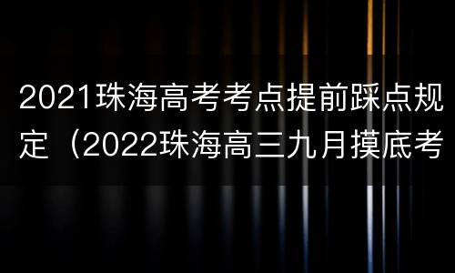 2021珠海高考考点提前踩点规定（2022珠海高三九月摸底考）