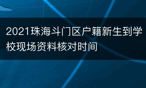 2021珠海斗门区户籍新生到学校现场资料核对时间