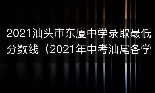 2021汕头市东厦中学录取最低分数线（2021年中考汕尾各学校录取分数线）