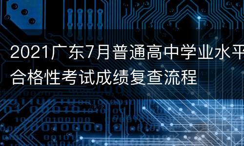 2021广东7月普通高中学业水平合格性考试成绩复查流程