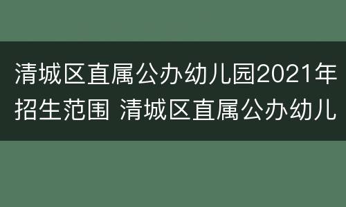清城区直属公办幼儿园2021年招生范围 清城区直属公办幼儿园2021年招生范围图