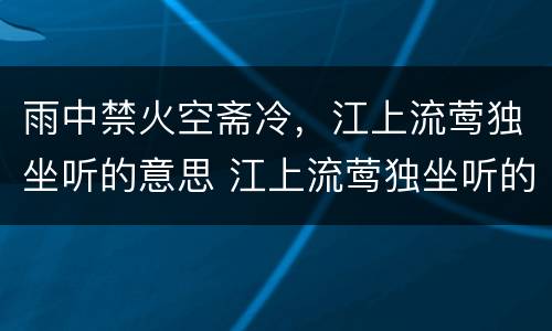 雨中禁火空斋冷，江上流莺独坐听的意思 江上流莺独坐听的意思是什么