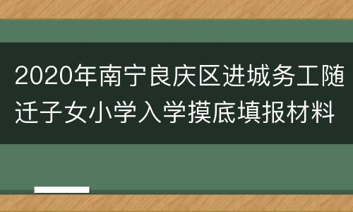 2020年南宁良庆区进城务工随迁子女小学入学摸底填报材料