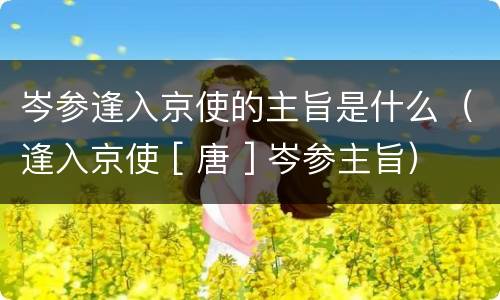 岑参逢入京使的主旨是什么（逢入京使 [ 唐 ] 岑参主旨）