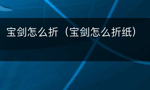 宝剑怎么折（宝剑怎么折纸）