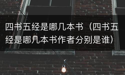 四书五经是哪几本书（四书五经是哪几本书作者分别是谁）