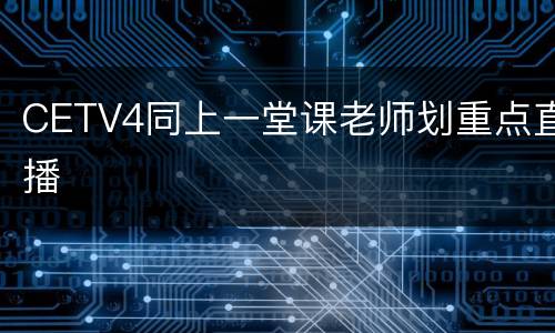 CETV4同上一堂课老师划重点直播
