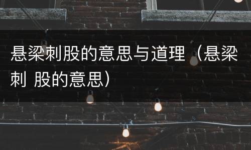 悬梁刺股的意思与道理（悬梁刺 股的意思）