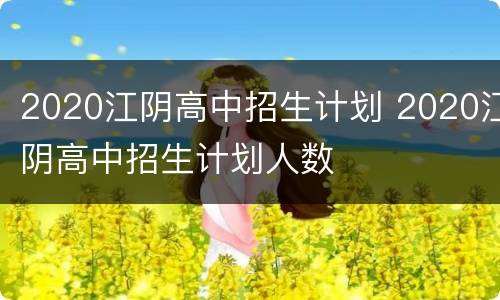 2020江阴高中招生计划 2020江阴高中招生计划人数