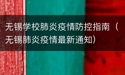 无锡学校肺炎疫情防控指南（无锡肺炎疫情最新通知）