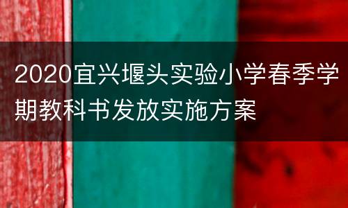 2020宜兴堰头实验小学春季学期教科书发放实施方案