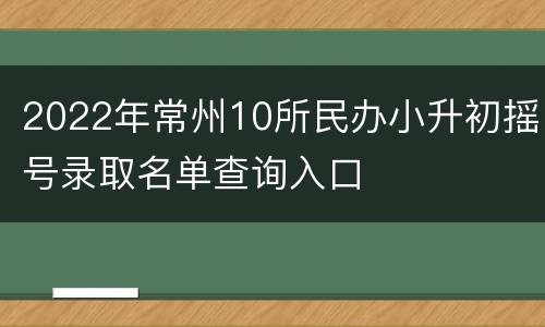 2022年常州10所民办小升初摇号录取名单查询入口