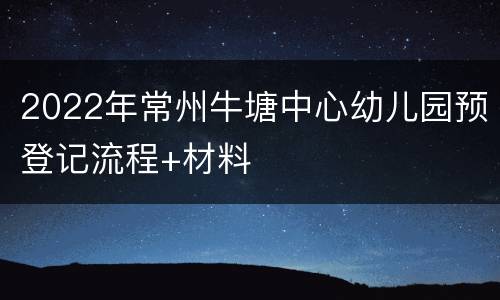 2022年常州牛塘中心幼儿园预登记流程+材料