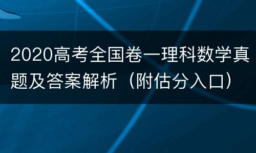 2020高考全国卷一理科数学真题及答案解析（附估分入口）