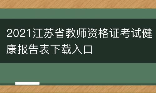 2021江苏省教师资格证考试健康报告表下载入口