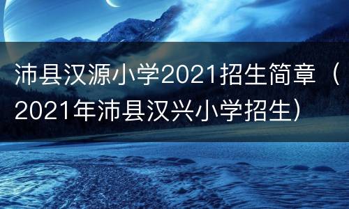 沛县汉源小学2021招生简章（2021年沛县汉兴小学招生）