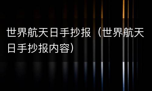世界航天日手抄报（世界航天日手抄报内容）