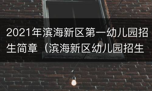 2021年滨海新区第一幼儿园招生简章（滨海新区幼儿园招生简章2020）