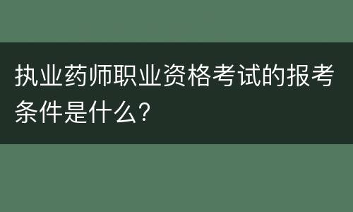 执业药师职业资格考试的报考条件是什么?