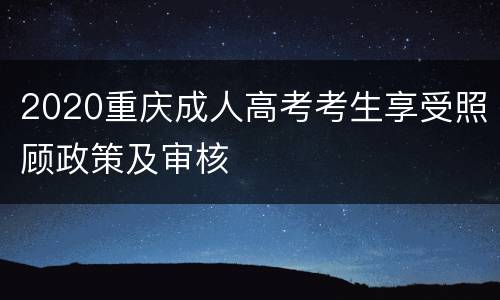 2020重庆成人高考考生享受照顾政策及审核