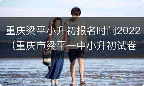 重庆梁平小升初报名时间2022（重庆市梁平一中小升初试卷）