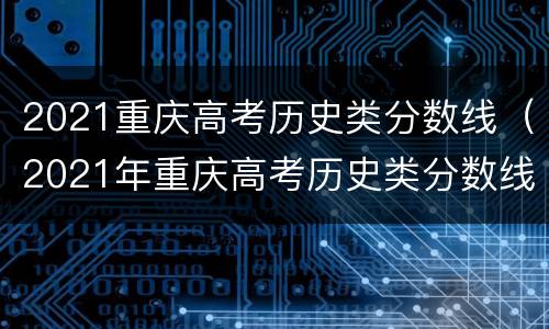 2021重庆高考历史类分数线（2021年重庆高考历史类分数线）