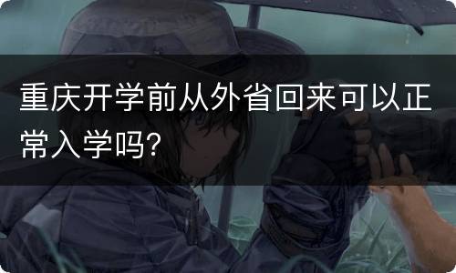 重庆开学前从外省回来可以正常入学吗？