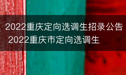 2022重庆定向选调生招录公告 2022重庆市定向选调生