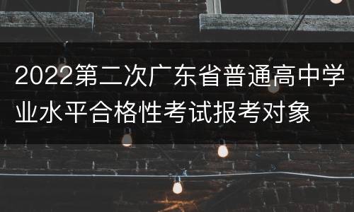 2022第二次广东省普通高中学业水平合格性考试报考对象
